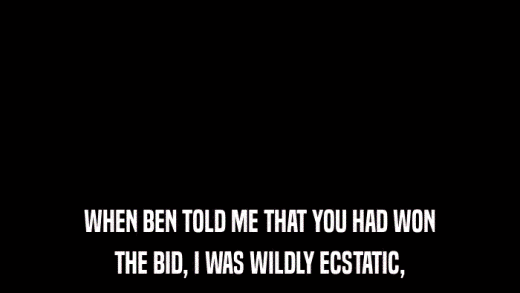 WHEN BEN TOLD ME THAT YOU HAD WON THE BID, I WAS WILDLY ECSTATIC, 