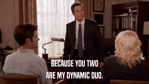 BECAUSE YOU TWO ARE MY DYNAMIC DUO. 