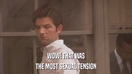 WOW! THAT WAS THE MOST SEXUAL TENSION 