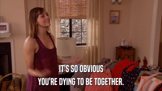 IT'S SO OBVIOUS YOU'RE DYING TO BE TOGETHER. 