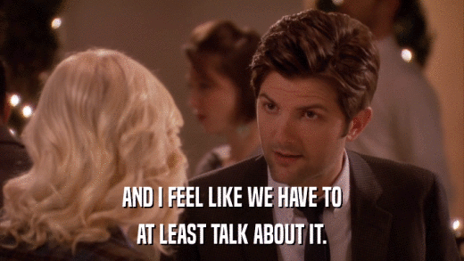 AND I FEEL LIKE WE HAVE TO AT LEAST TALK ABOUT IT. 