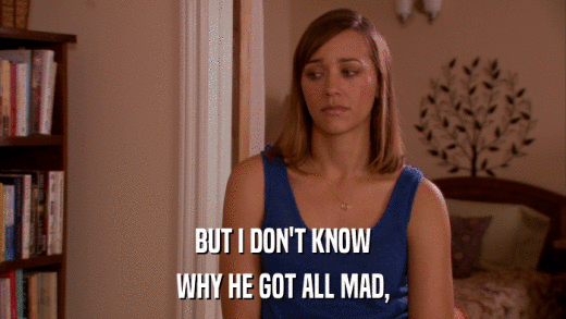 BUT I DON'T KNOW WHY HE GOT ALL MAD, 