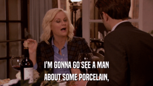 I'M GONNA GO SEE A MAN ABOUT SOME PORCELAIN, 