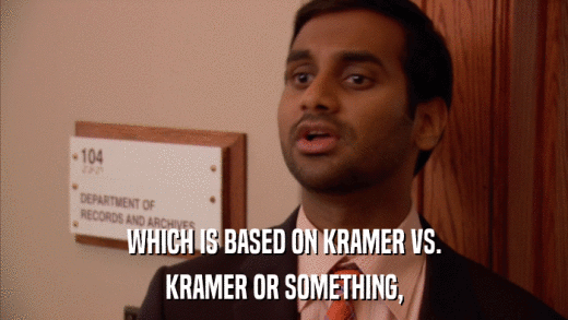 WHICH IS BASED ON KRAMER VS. KRAMER OR SOMETHING, 