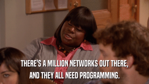 THERE'S A MILLION NETWORKS OUT THERE, AND THEY ALL NEED PROGRAMMING. 