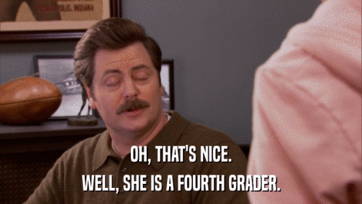 OH, THAT'S NICE. WELL, SHE IS A FOURTH GRADER. 