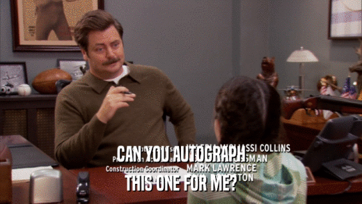 CAN YOU AUTOGRAPH THIS ONE FOR ME? 