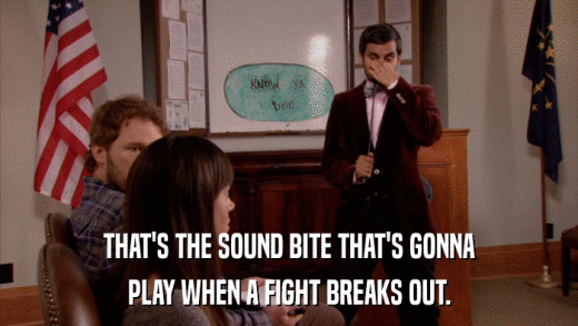 THAT'S THE SOUND BITE THAT'S GONNA PLAY WHEN A FIGHT BREAKS OUT. 