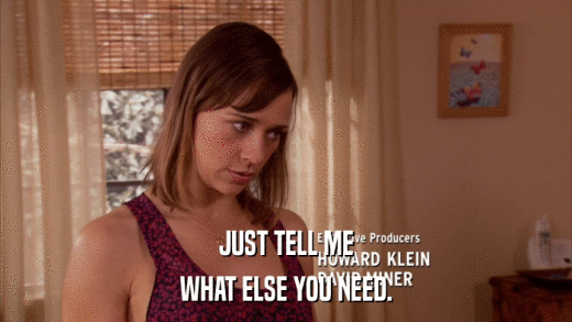 JUST TELL ME WHAT ELSE YOU NEED. 