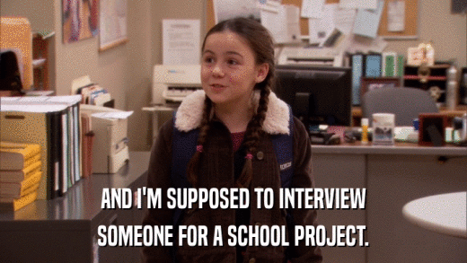 AND I'M SUPPOSED TO INTERVIEW SOMEONE FOR A SCHOOL PROJECT. 