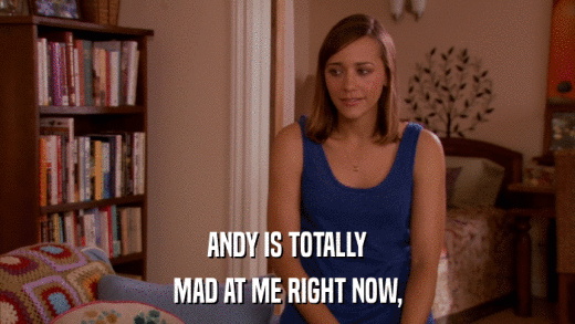 ANDY IS TOTALLY MAD AT ME RIGHT NOW, 