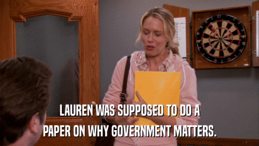 LAUREN WAS SUPPOSED TO DO A PAPER ON WHY GOVERNMENT MATTERS. 