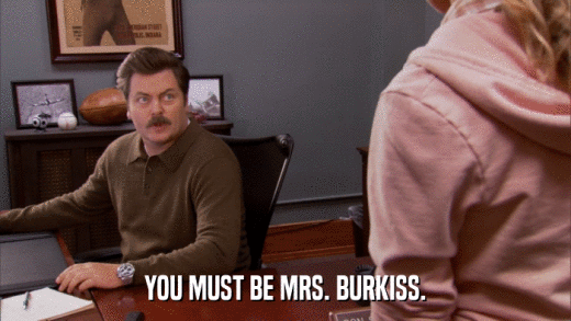 YOU MUST BE MRS. BURKISS.  