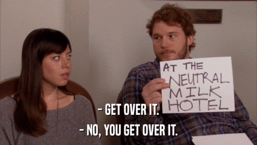 - GET OVER IT. - NO, YOU GET OVER IT. 
