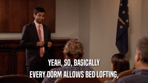 YEAH, SO, BASICALLY EVERY DORM ALLOWS BED LOFTING, 