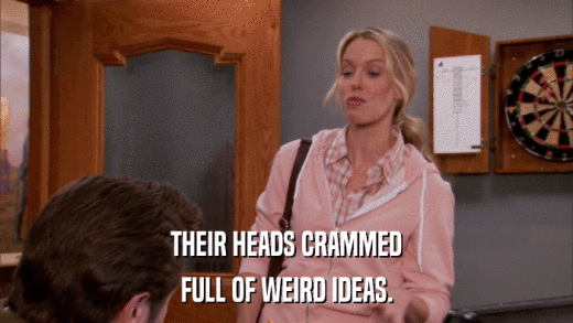 THEIR HEADS CRAMMED FULL OF WEIRD IDEAS. 