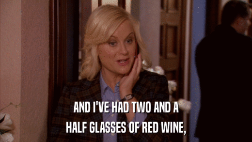 AND I'VE HAD TWO AND A HALF GLASSES OF RED WINE, 