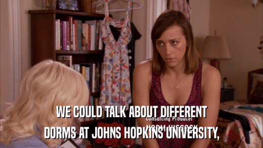 WE COULD TALK ABOUT DIFFERENT DORMS AT JOHNS HOPKINS UNIVERSITY, 
