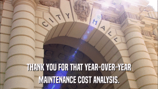 THANK YOU FOR THAT YEAR-OVER-YEAR MAINTENANCE COST ANALYSIS. 