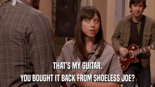 THAT'S MY GUITAR. YOU BOUGHT IT BACK FROM SHOELESS JOE? 