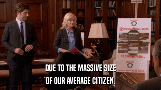DUE TO THE MASSIVE SIZE OF OUR AVERAGE CITIZEN. 