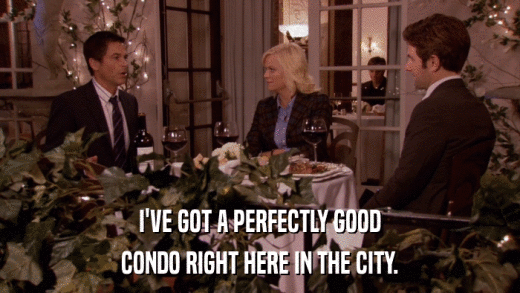 I'VE GOT A PERFECTLY GOOD CONDO RIGHT HERE IN THE CITY. 