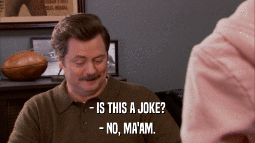 - IS THIS A JOKE? - NO, MA'AM. 