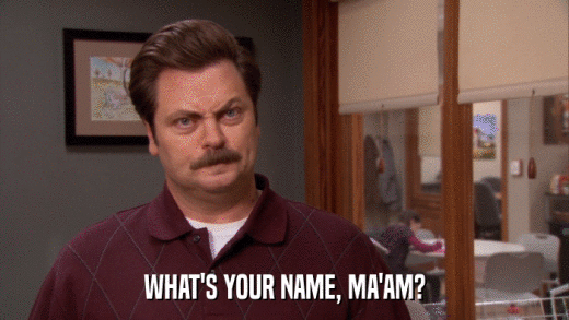WHAT'S YOUR NAME, MA'AM?  