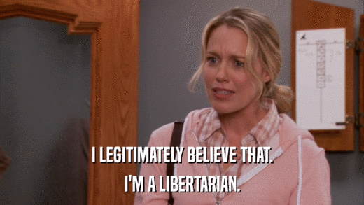 I LEGITIMATELY BELIEVE THAT. I'M A LIBERTARIAN. 