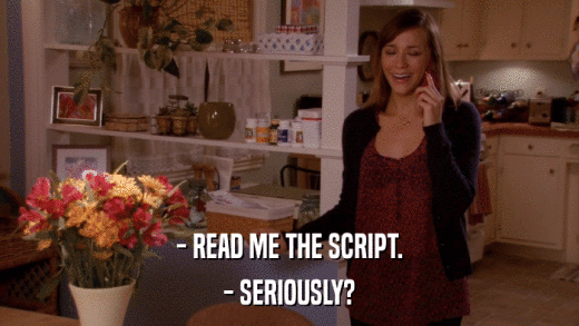 - READ ME THE SCRIPT. - SERIOUSLY? 