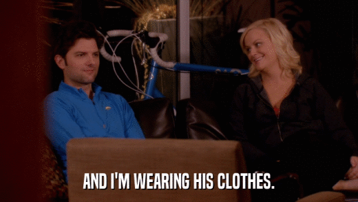 AND I'M WEARING HIS CLOTHES.  