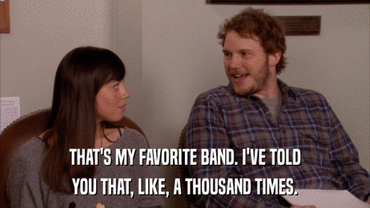 THAT'S MY FAVORITE BAND. I'VE TOLD YOU THAT, LIKE, A THOUSAND TIMES. 