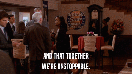 AND THAT TOGETHER WE'RE UNSTOPPABLE. 