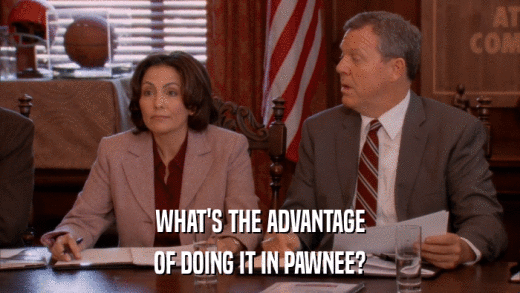 WHAT'S THE ADVANTAGE OF DOING IT IN PAWNEE? 