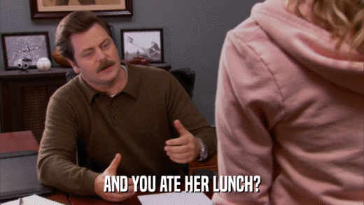 AND YOU ATE HER LUNCH?  