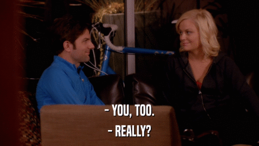 - YOU, TOO. - REALLY? 