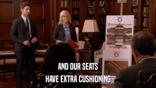 AND OUR SEATS HAVE EXTRA CUSHIONING 