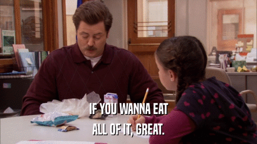 IF YOU WANNA EAT ALL OF IT, GREAT. 