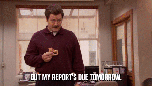 BUT MY REPORT'S DUE TOMORROW.  