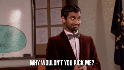 WHY WOULDN'T YOU PICK ME?  