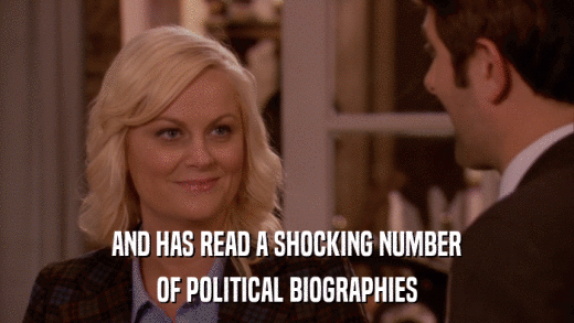 AND HAS READ A SHOCKING NUMBER OF POLITICAL BIOGRAPHIES 