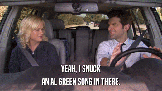 YEAH, I SNUCK AN AL GREEN SONG IN THERE. 