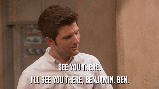 SEE YOU THERE. I'LL SEE YOU THERE, BENJAMIN. BEN. 