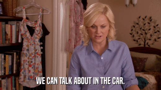 WE CAN TALK ABOUT IN THE CAR.  