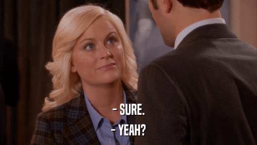 - SURE. - YEAH? 