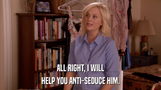 ALL RIGHT, I WILL HELP YOU ANTI-SEDUCE HIM. 