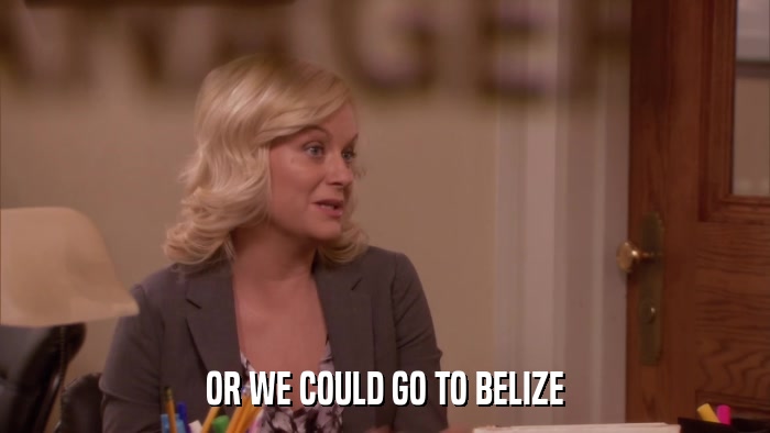 OR WE COULD GO TO BELIZE  