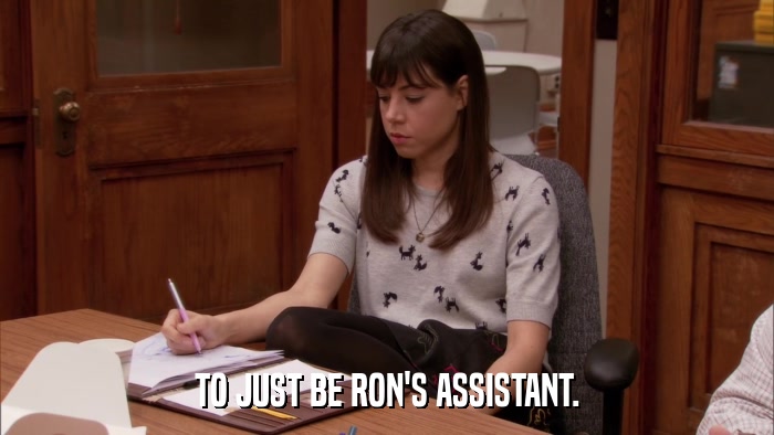 TO JUST BE RON'S ASSISTANT.  