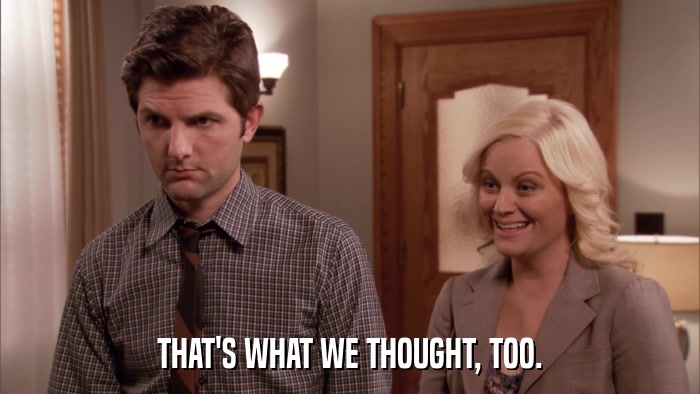 THAT'S WHAT WE THOUGHT, TOO.  