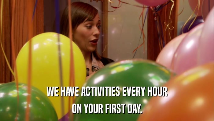 WE HAVE ACTIVITIES EVERY HOUR ON YOUR FIRST DAY. 